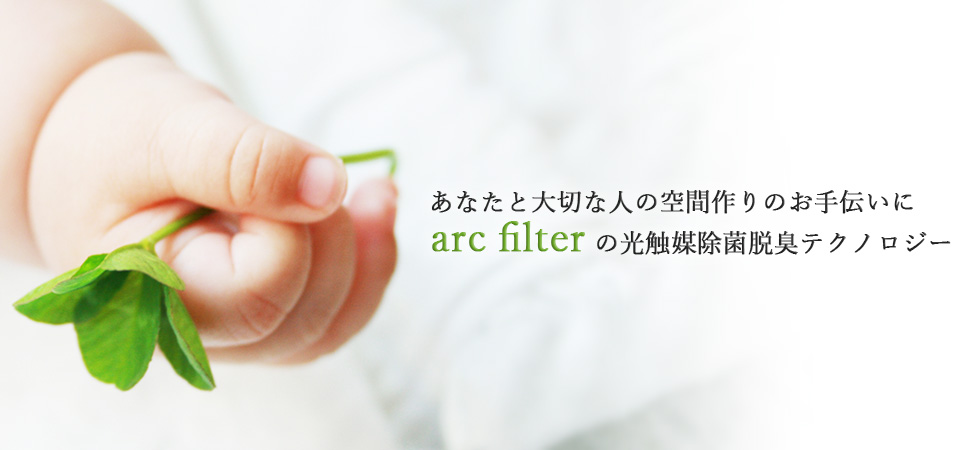 あなたと大切な人の空間作りのお手伝いに。arc filterの光触媒除菌脱臭テクノロジー