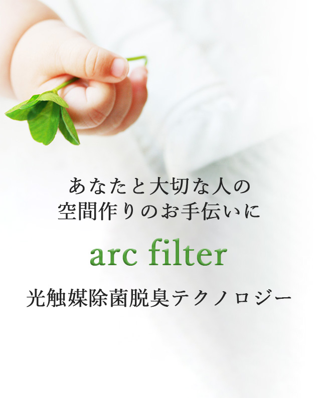 あなたと大切な人の空間作りのお手伝いに。arc filterの光触媒除菌脱臭テクノロジー